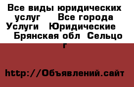 Все виды юридических услуг.  - Все города Услуги » Юридические   . Брянская обл.,Сельцо г.